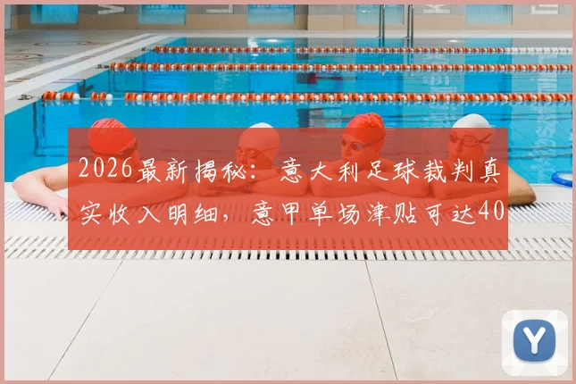 2026最新揭秘:意大利足球裁判真实收入明细,意甲单场津贴可达4000欧元