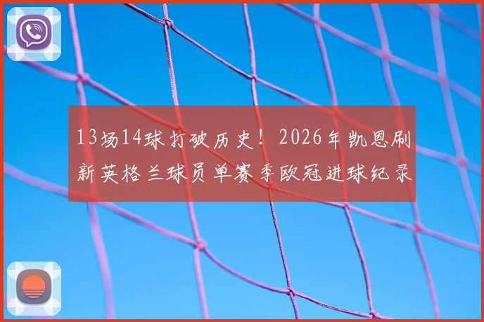 13场14球打破历史！2026年凯恩刷新英格兰球员单赛季欧冠进球纪录