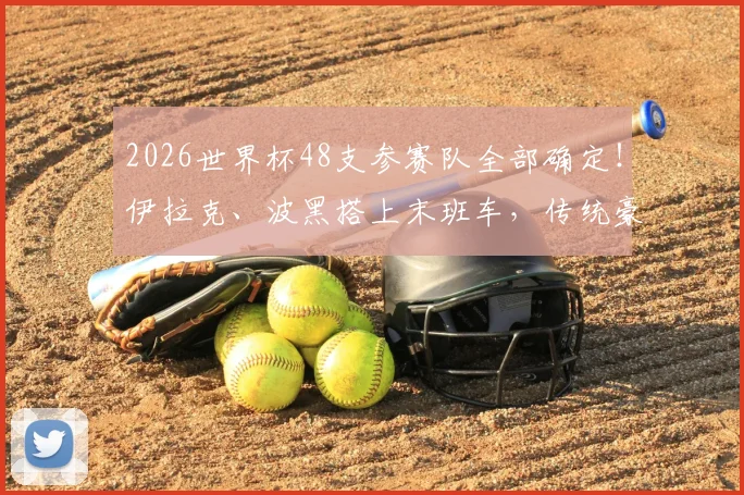 2026世界杯48支参赛队全部确定！伊拉克、波黑搭上末班车，传统豪门意大利遗憾出局