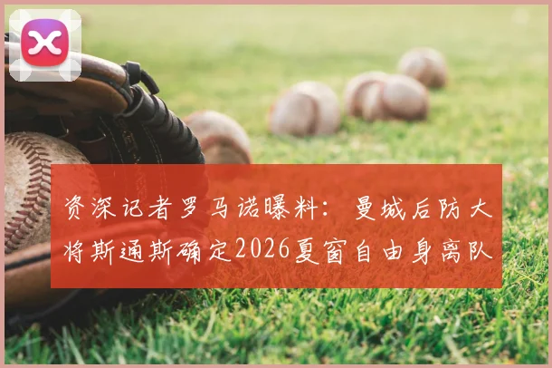 资深记者罗马诺曝料：曼城后防大将斯通斯确定2026夏窗自由身离队，瓜帅阵容面临重组