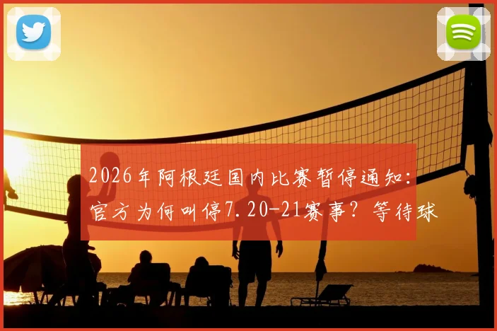 2026年阿根廷国内比赛暂停通知：官方为何叫停7.20-21赛事？等待球队返程具体影响解析