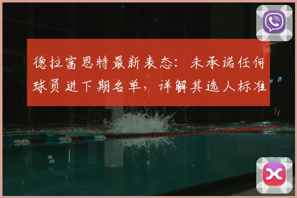 德拉富恩特最新表态:未承诺任何球员进下期名单,详解其选人标准与2026世界杯初期规划