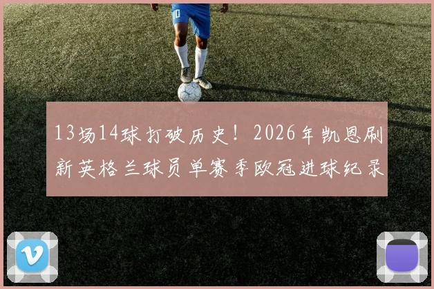 13场14球打破历史！2026年凯恩刷新英格兰球员单赛季欧冠进球纪录