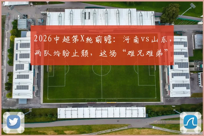 2026中超第X轮前瞻:河南vs山东,两队均盼止颓,这场“难兄难弟”对决谁更可能抢分?