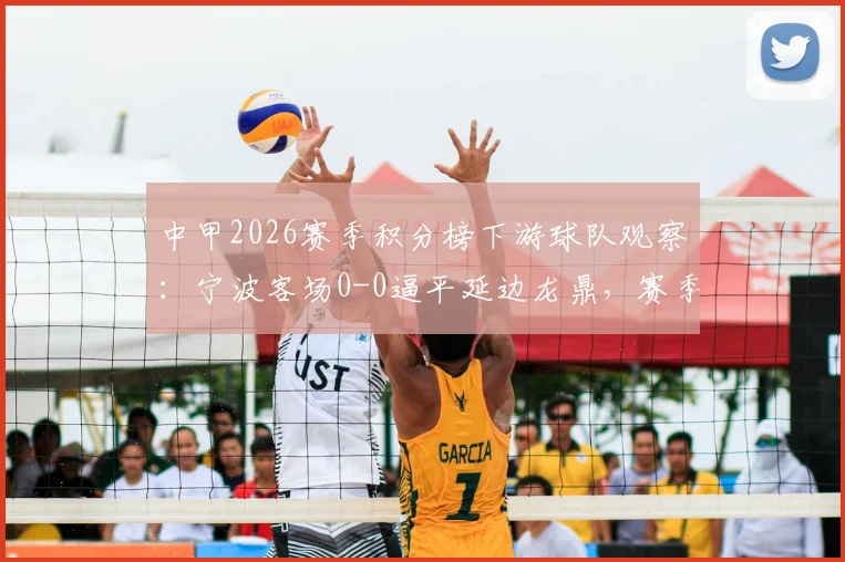 中甲2026赛季积分榜下游球队观察：宁波客场0-0逼平延边龙鼎，赛季至今1平4负开局艰难