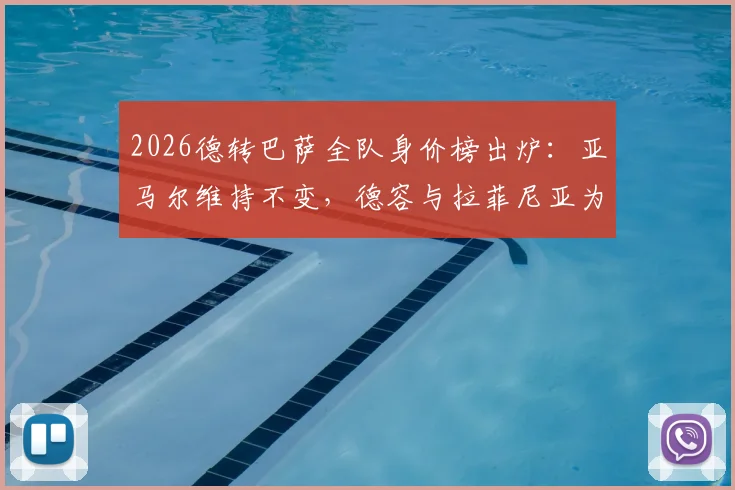 2026德转巴萨全队身价榜出炉：亚马尔维持不变，德容与拉菲尼亚为何双双下跌1000万欧？