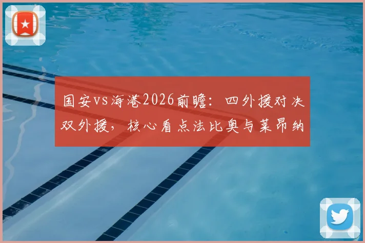 国安vs海港2026前瞻:四外援对决双外援,核心看点法比奥与莱昂纳多首发较量