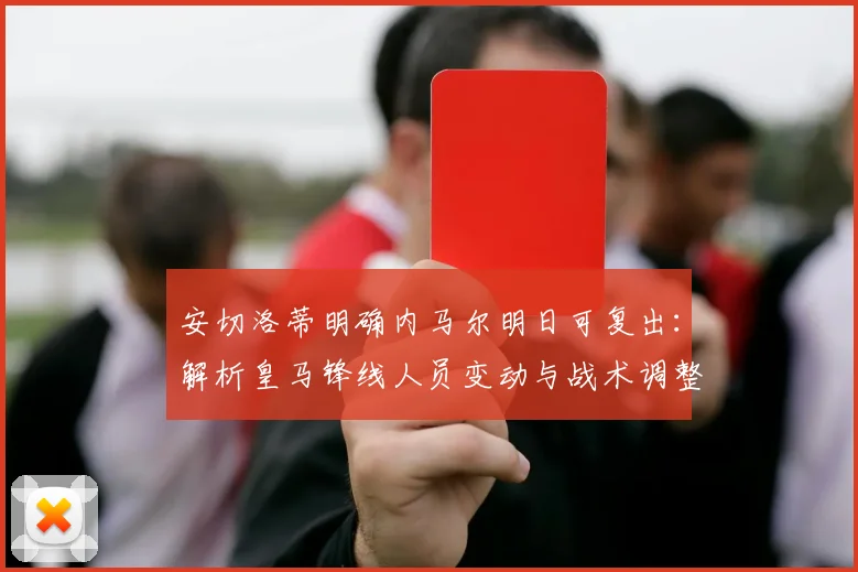 安切洛蒂明确内马尔明日可复出：解析皇马锋线人员变动与战术调整，拉菲尼亚替代者已选定
