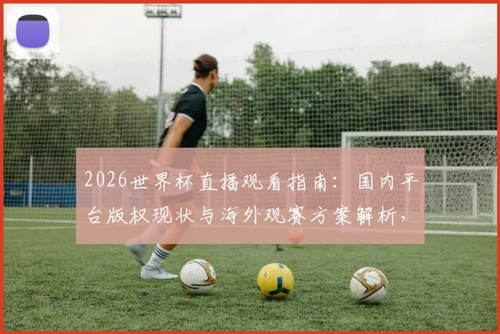 2026世界杯直播观看指南:国内平台版权现状与海外观赛方案解析,解决中印球迷观赛难题