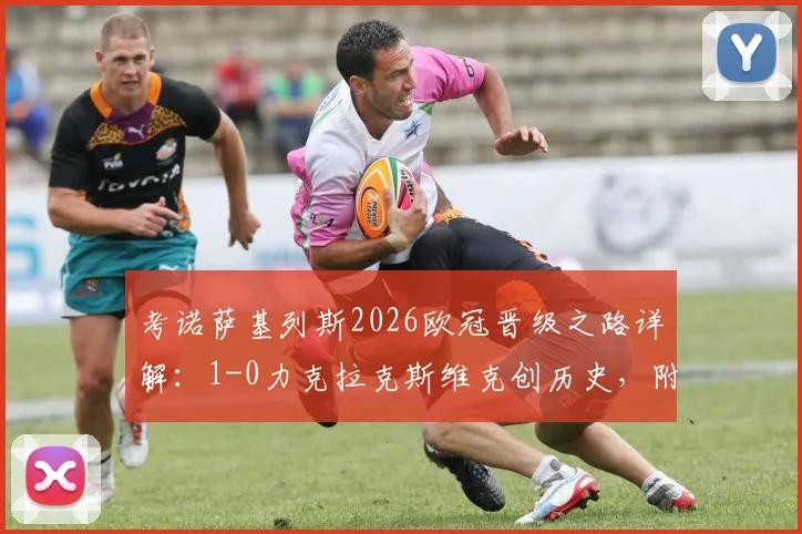 考诺萨基列斯2026欧冠晋级之路详解：1-0力克拉克斯维克创历史，附全场录像回放与关键数据盘点