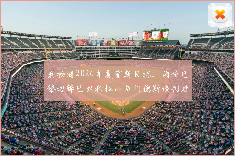 利物浦2026年夏窗新目标：询价巴黎边锋巴尔科拉，与门德斯谈判进展如何？