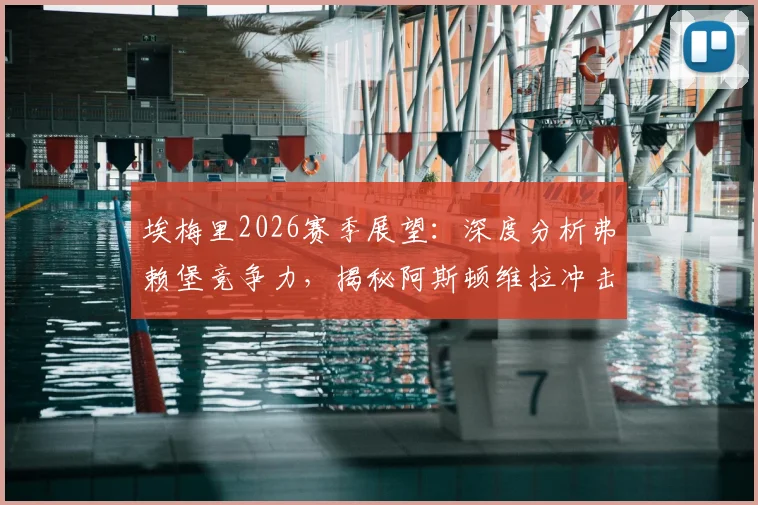 埃梅里2026赛季展望：深度分析弗赖堡竞争力，揭秘阿斯顿维拉冲击欧联杯冠军的战术与决心