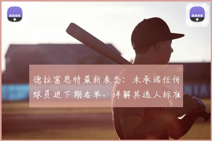 德拉富恩特最新表态：未承诺任何球员进下期名单，详解其选人标准与2026世界杯初期规划