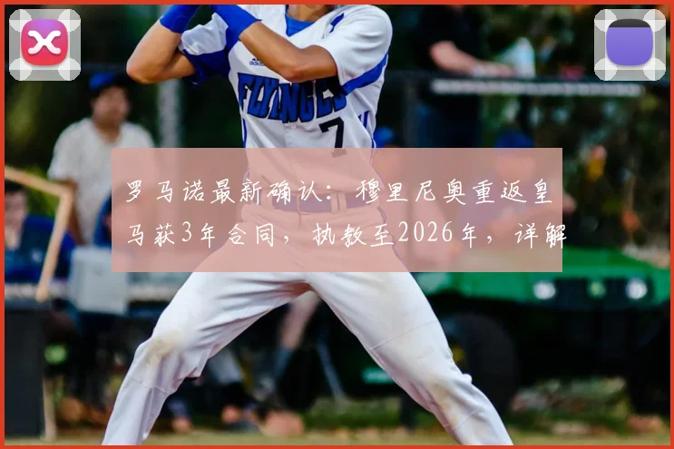 罗马诺最新确认:穆里尼奥重返皇马获3年合同,执教至2026年,详解签约内幕与球队未来规划