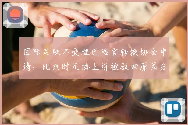 国际足联不受理巴洛贡转换协会申请,比利时足协上诉被驳回原因分析及类似国籍争议案例解读