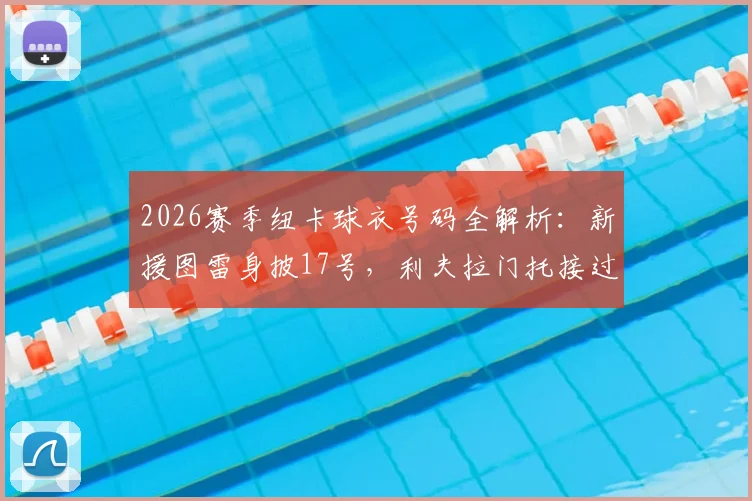 2026赛季纽卡球衣号码全解析:新援图雷身披17号,利夫拉门托接过2号战袍