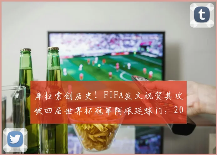 库拉索创历史！FIFA发文祝贺其攻破四届世界杯冠军阿根廷球门，2026世预赛最大冷门？