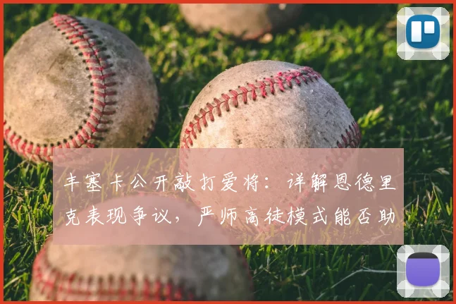 丰塞卡公开敲打爱将：详解恩德里克表现争议，严师高徒模式能否助力年轻巨星2026年爆发？