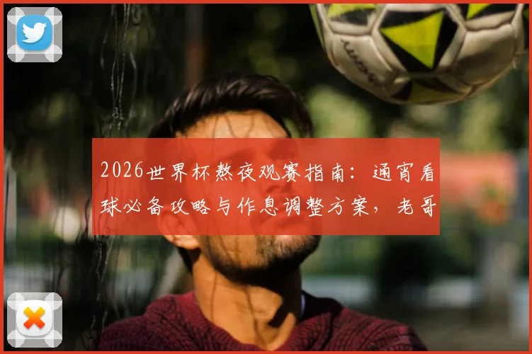 2026世界杯熬夜观赛指南：通宵看球必备攻略与作息调整方案，老哥们快收藏！